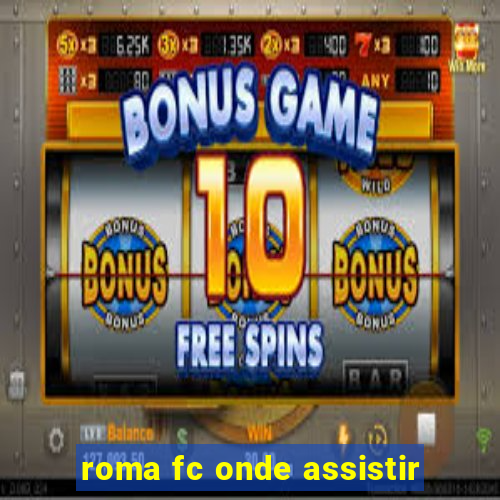 roma fc onde assistir